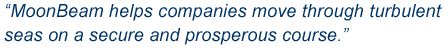 "MoonBeam helps companies move through turbulent seas on a secure and prosperous course."